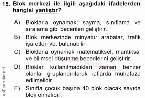 15. soru: Blok merkezi ile ilgili aşağıdaki ifadelerden hangisi yanlıştır? A) Bloklarla oynamak; sayma, sınıflama ve sıralama g…