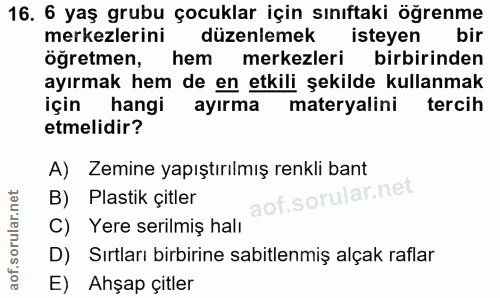 16. soru: 6 yaş grubu çocuklar için sınıftaki öğrenme merkezlerini düzenlemek isteyen öğretmen, hem merkezleri birbirinden ayır…