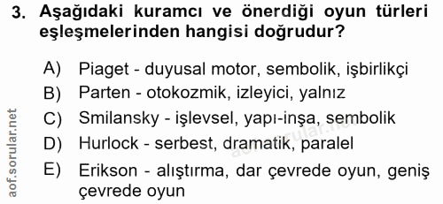 3. soru: Aşağıdaki kuramcı ve önerdiği oyun türleri eşleşmelerinden hangisi doğrudur? A) Piaget - duyusal motor, sembolik, işb…