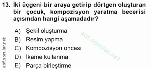 13. soru: İki üçgeni bir araya getirip dörtgen oluşturan bir çocuk, kompozisyon yaratma becerisi açısından hangi aşamadadır? A)…
