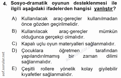 4. soru: Sosyo-dramatik oyunun desteklenmesi ile ilgili aşağıdaki ifadelerden hangisi yanlıştır? A) Kullanılacak araç-gereçler…