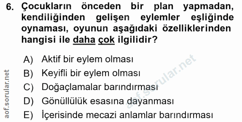 6. soru: Çocukların önceden bir plan yapmadan, kendiliğinden gelişen eylemler eşliğinde oynaması, oyunun aşağıdaki özellikleri…