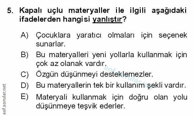 5. soru: Kapalı uçlu materyaller ile ilgili aşağıdaki ifadelerden hangisi yanlıştır? A) Çocuklara yaratıcı olmaları için seçen…