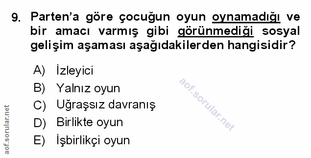 9. soru: Parten'a göre çocuğun oyun oynamadığı ve bir amacı varmış gibi görünmediği sosyal gelişim aşaması aşağıdakilerden han…