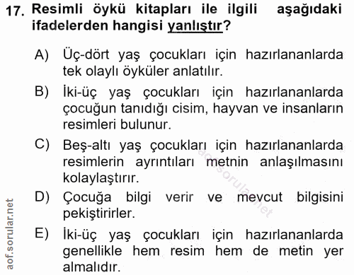 17. soru: Resimli öykü kitapları ile ilgili aşağıdaki ifadelerden hangisi yanlıştır? A) Üç-dört yaş çocukları için hazırlananla…