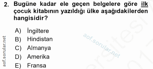 2. soru: Bugüne kadar ele geçen belgelere göre ilk çocuk kitabının yazıldığı ülke aşağıdakilerden hangisidir? A) Ingiltere B)…