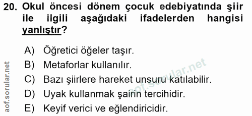 20. soru: Okul öncesi dönem çocuk edebiyatında şiir ile ilgili aşağıdaki ifadelerden hangisi yanlıştır? A) Oğretici öğeler taşı…
