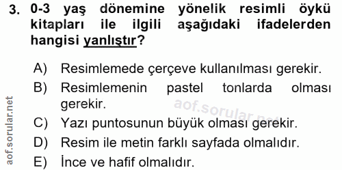 3. soru: 0-3 yaş dönemine yönelik resimli öykü kitapları ile ilgili aşağıdaki ifadelerden hangisi yanlıştır? A) Resimlemede çe…