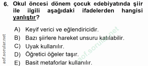 6. soru: Okul öncesi dönem çocuk edebiyatında şiir ile ilgili aşağıdaki ifadelerden hangisi yanlıştır? A) Keyif verici ve eğle…
