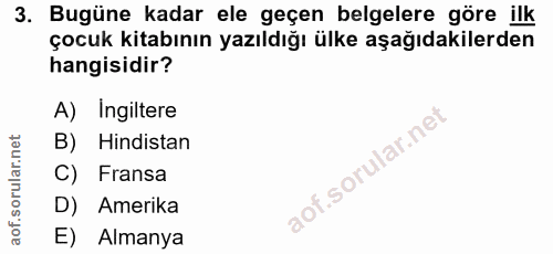 3. soru: Bugüne kadar ele geçen belgelere göre ilk çocuk kitabının yazıldığı ülke aşağıdakilerden hangisidir? A) Ingiltere B)…