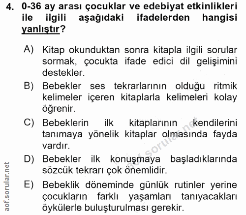 4. soru: 0-36 ay arası çocuklar ve edebiyat etkinlikleri ile ilgili aşağıdaki ifadelerden hangisi yanlıştır? A) Kitap okundukt…