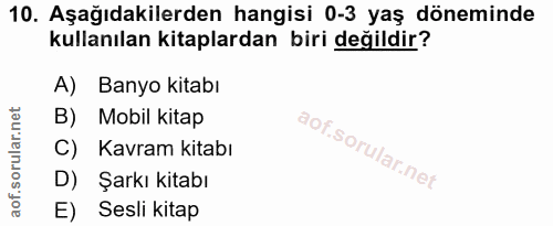 10. soru: Aşağıdakilerden hangisi 0-3 yaş döneminde kullanılan kitaplardan biri değildir? A) Banyo kitabı B) Mobil kitap C) Kav…
