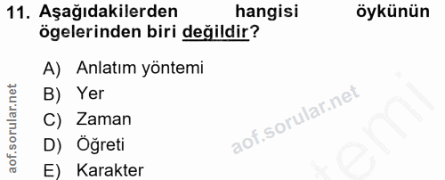 11. soru: Aşağıdakilerden hangisi öykünün ögelerinden biri değildir? A) Anlatım yöntemi B) Yer C) Zaman D) Öğreti E) Karakter