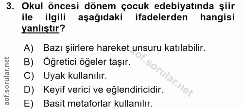 3. soru: Okul öncesi dönem çocuk edebiyatında şiir ile ilgili aşağıdaki ifadelerden hangisi yanlıştır? A) Bazı şiirlere hareke…
