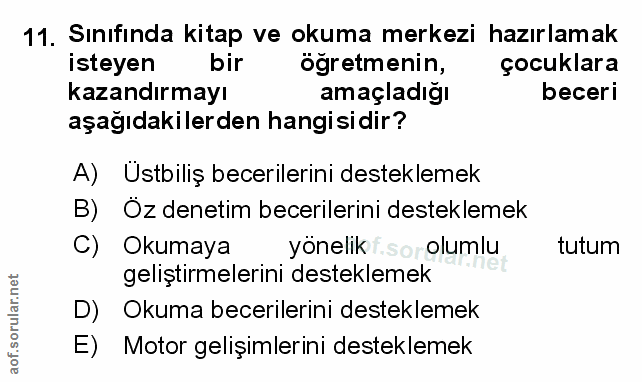 11. soru: Sınıfinda kitap ve okuma merkezi hazırlamak isteyen bir öğretmenin, çocuklara kazandırmayı amaçladığı beceri aşağıdak…
