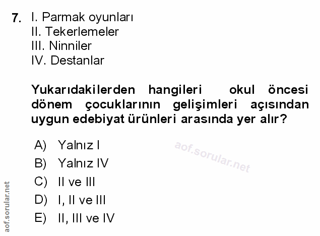 7. soru: I. Parmak oyunları Il. Tekerlemeler IlI. Ninniler IV. Destanlar Yukarıdakilerden hangileri okul öncesi dönem çocuklar…