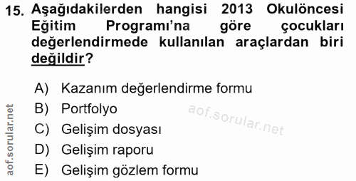 15. soru: Aşağıdakilerden hangisi 2013 Okulöncesi Eğitim Programi'na göre çocukları değerlendirmede kullanılan araçlardan biri…