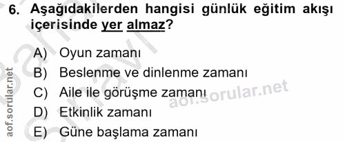 6. soru: Aşağıdakilerden hangisi günlük eğitim akışı içerisinde yer almaz? A) Oyun zamanı B) Beslenme ve dinlenme zamanı C) Ai…