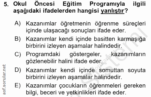 5. soru: Okul Öncesi Eğitim Programıyla ilgili aşağıdaki ifadelerden hangisi yanlıştır? A) Kazanımlar öğretmenin öğrenme süreç…