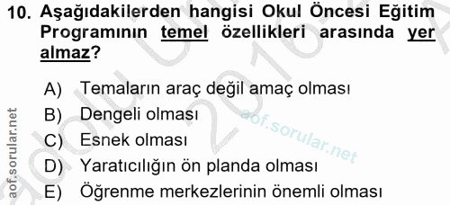10. soru: Aşağıdakilerden hangisi Okul Öncesi Eğitim Programinin temel özellikleri arasında yer almaz? A) Temaların araç değil…