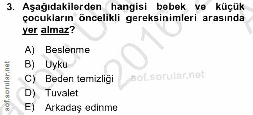 3. soru: Aşağıdakilerden hangisi bebek ve küçük çocukların öncelikli gereksinimleri arasında yer almaz? A) Beslenme B) Uyku C)…