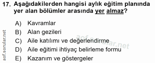 17. soru: Aşağıdakilerden hangisi aylık eğitim planında yer alan bölümler arasında yer almaz? A) Kavramlar B) Alan gezileri C)…