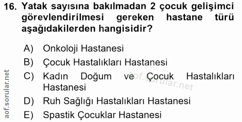 16. soru: Yatak sayısına bakılmadan 2 çocuk gelişimci görevlendirilmesi gereken hastane türü aşağıdakilerden hangisidir? A) Onk…