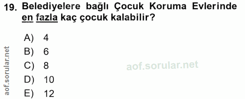 19. soru: Belediyelere bağlı Çocuk Koruma Evlerinde en fazla kaç çocuk kalabilir? A) 4 B) 6 C) 8 D) 10 E) 12
