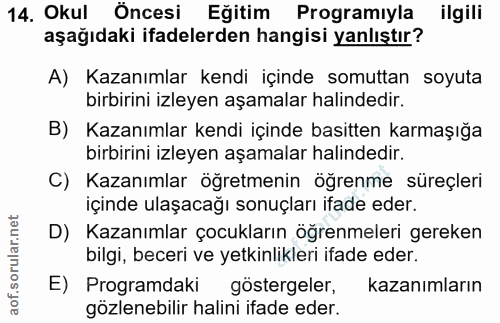 14. soru: Okul Öncesi Eğitim Programıyla ilgili aşağıdaki ifadelerden hangisi yanlıştır? A) Kazanımlar kendi içinde somuttan so…