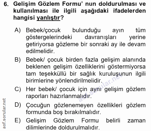 6. soru: Gelişim Gözlem Formu' nun doldurulması ve kullanılması ile ilgili aşağıdaki ifadelerden hangisi yanlıştır? A) Bebek/ç…