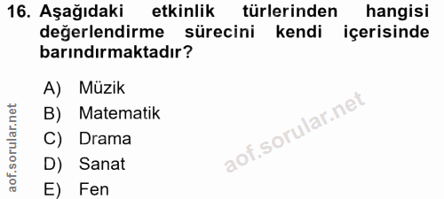 16. soru: Aşağıdaki etkinlik türlerinden hangisi değerlendirme sürecini kendi içerisinde barındırmaktadır? A) Müzik B) Matemati…