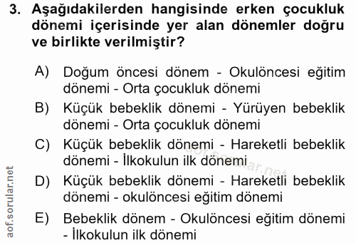3. soru: Aşağıdakilerden hangisinde erken çocukluk dönemi içerisinde yer alan dönemler doğru ve birlikte verilmiştir? A) Doğum…