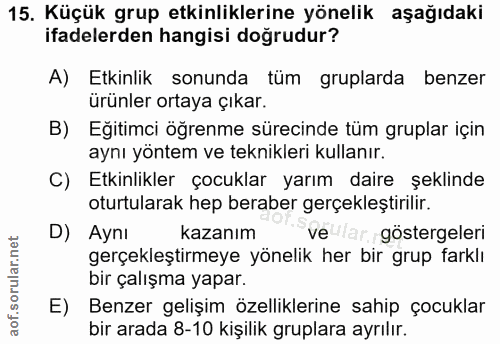 15. soru: Küçük grup etkinliklerine yönelik aşağıdaki ifadelerden hangisi doğrudur? A) Etkinlik sonunda tüm gruplarda benzer ür…
