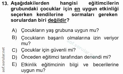 13. soru: Aşağıdakilerden hangisi eğitimcilerin grubundaki çocuklar için en uygun etkinliği seçerken kendilerine sormaları gere…