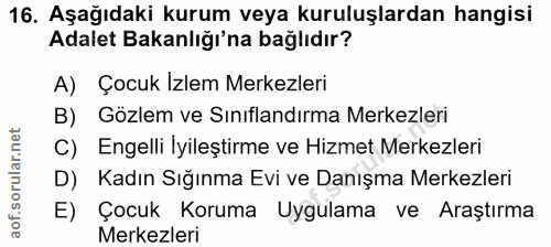 16. soru: Aşağıdaki kurum veya kuruluşlardan hangisi Adalet Bakanlığı'na bağlıdır? A) Çocuk İzlem Merkezleri B) Gözlem ve Sınıf…