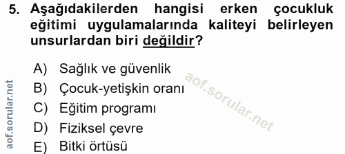 5. soru: Aşağıdakilerden hangisi erken çocukluk eğitimi uygulamalarında kaliteyi belirleyen unsurlardan biri değildir? A) Sağl…