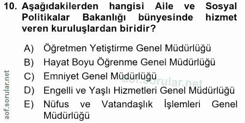 10. soru: Aşağıdakilerden hangisi Aile ve Sosyal Politikalar Bakanlığı bünyesinde hizmet veren kuruluşlardan biridir? A) Öğretm…