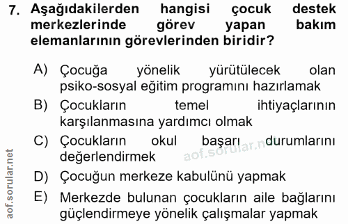 7. soru: Aşağıdakilerden hangisi çocuk destek merkezlerinde görev yapan bakım elemanlarının görevlerinden biridir? A) Çocuğa y…