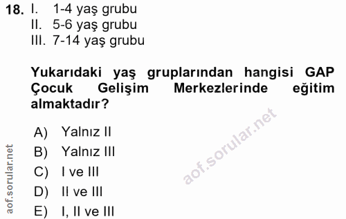 18. soru: I. 1-4 yaş grubu Il. 5-6 yaş grubu III. 7-14 yaş grubu Yukarıdaki yaş gruplarından hangisi GAP Çocuk Gelişim Merkezle…