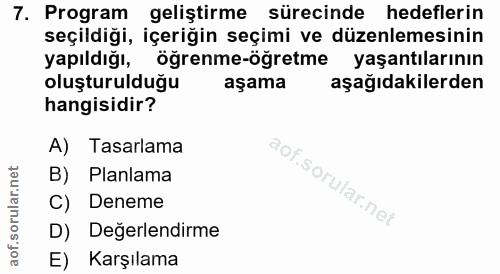 7. soru: Program geliştirme sürecinde hedeflerin seçildiği, içeriğin seçimi ve düzenlemesinin yapıldığı, öğrenme-öğretme yaşan…