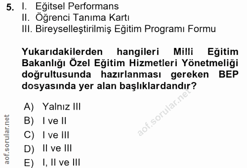 5. soru: I. Eğitsel Performans II. Öğrenci Tanıma Kartı IlI. Bireyselleştirilmiş Eğitim Programı Formu Yukarıdakilerden hangil…