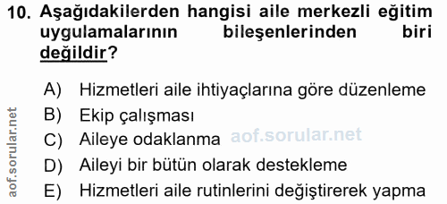 10. soru: Aşağıdakilerden hangisi aile merkezli eğitim uygulamalarının bileşenlerinden biri değildir? A) Hizmetleri aile ihtiya…