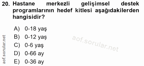 20. soru: Hastane merkezli gelişimsel destek programlarının hedef kitlesi aşağıdakilerden hangisidir? A) 0-18 yaş B) 0-12 yaş C…