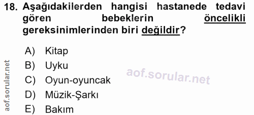 18. soru: Aşağıdakilerden hangisi hastanede tedavi gören bebeklerin öncelikli gereksinimlerinden biri değildir? A) Kitap B) Uyk…