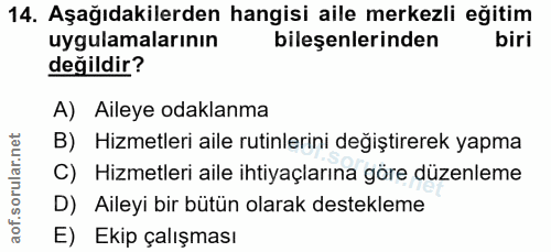 14. soru: Aşağıdakilerden hangisi aile merkezli eğitim uygulamalarının bileşenlerinden biri değildir? A) Aileye odaklanma B) Hi…