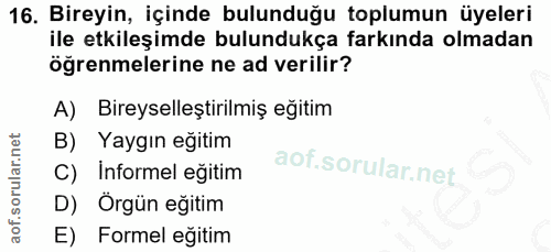 16. soru: Bireyin, içinde bulunduğu toplumun üyeleri ile etkileşimde bulundukça farkında olmadan öğrenmelerine ne ad verilir? A…