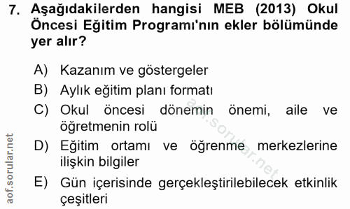 7. soru: Aşağıdakilerden hangisi MEB (2013) Okul Öncesi Eğitim Programı'nın ekler bölümünde yer alır? A) Kazanım ve göstergele…