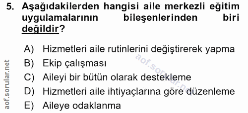 5. soru: Aşağıdakilerden hangisi aile merkezli eğitim uygulamalarının bileşenlerinden biri değildir? A) Hizmetleri aile rutinl…