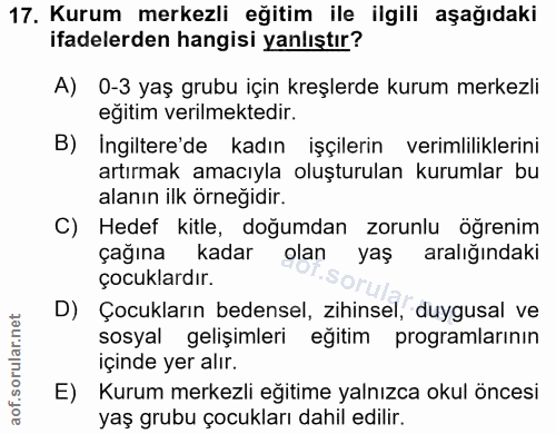 17. soru: Kurum merkezli eğitim ile ilgili aşağıdaki ifadelerden hangisi yanlıştır? A) 0-3 yaş grubu için kreşlerde kurum merke…