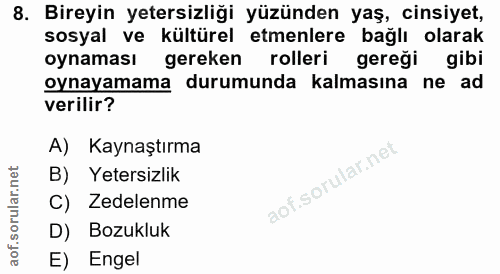 8. soru: Bireyin yetersizliği yüzünden yaş, cinsiyet, sosyal ve kültürel etmenlere bağlı olarak oynaması gereken rolleri gereğ…